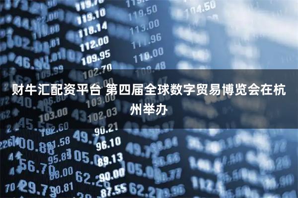 财牛汇配资平台 第四届全球数字贸易博览会在杭州举办