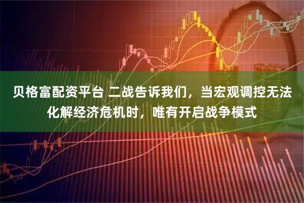 贝格富配资平台 二战告诉我们，当宏观调控无法化解经济危机时，唯有开启战争模式