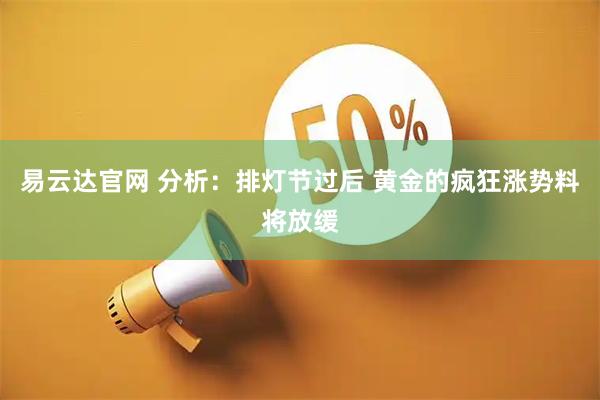 易云达官网 分析：排灯节过后 黄金的疯狂涨势料将放缓