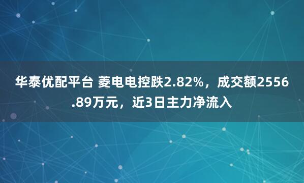 华泰优配平台 菱电电控跌2.82%，成交额2556.89万元，近3日主力净流入
