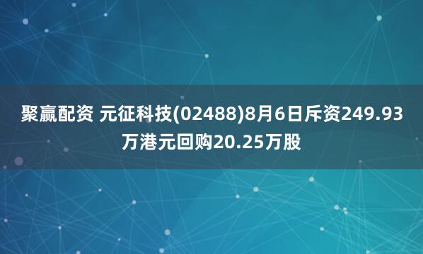 聚赢配资 元征科技(02488)8月6日斥资249.93万港元回购20.25万股