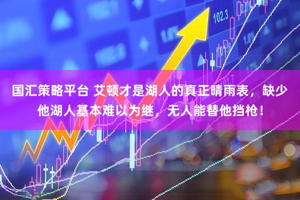 国汇策略平台 艾顿才是湖人的真正晴雨表，缺少他湖人基本难以为继，无人能替他挡枪！