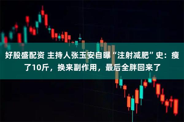 好股盛配资 主持人张玉安自曝“注射减肥”史：瘦了10斤，换来副作用，最后全胖回来了